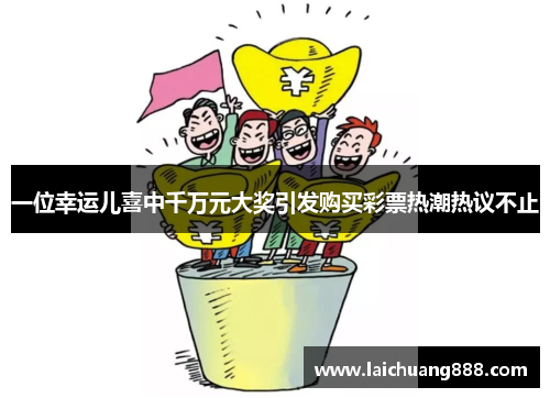 一位幸运儿喜中千万元大奖引发购买彩票热潮热议不止