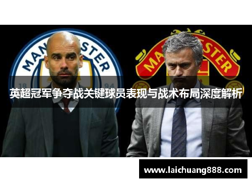 英超冠军争夺战关键球员表现与战术布局深度解析