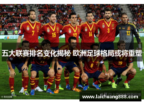 五大联赛排名变化揭秘 欧洲足球格局或将重塑