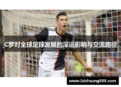 C罗对全球足球发展的深远影响与交流路径