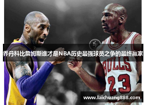 乔丹科比詹姆斯谁才是NBA历史最强球员之争的最终赢家