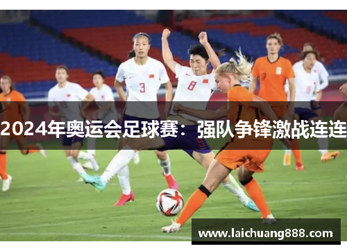 2024年奥运会足球赛：强队争锋激战连连