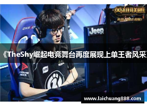 《TheShy崛起电竞舞台再度展现上单王者风采》