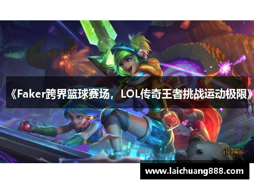 《Faker跨界篮球赛场，LOL传奇王者挑战运动极限》