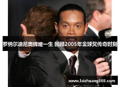 罗纳尔迪尼奥辉煌一生 回顾2005年金球奖传奇时刻
