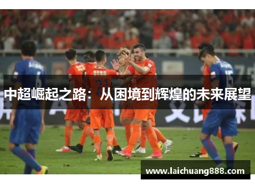 中超崛起之路：从困境到辉煌的未来展望
