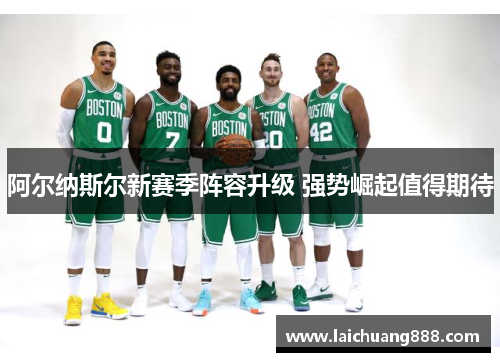 阿尔纳斯尔新赛季阵容升级 强势崛起值得期待