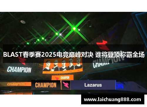 BLAST春季赛2025电竞巅峰对决 谁将登顶称霸全场 BLAST春季赛2025电竞巅峰对决 谁将登顶称霸全场