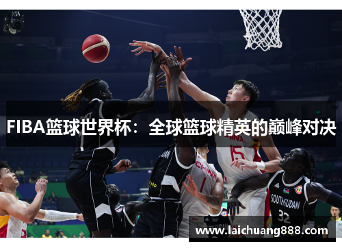 FIBA篮球世界杯：全球篮球精英的巅峰对决