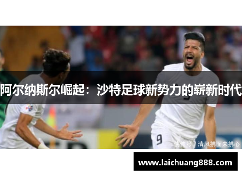 阿尔纳斯尔崛起：沙特足球新势力的崭新时代
