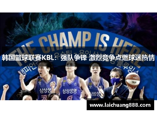 韩国篮球联赛KBL：强队争锋 激烈竞争点燃球迷热情