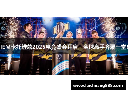 IEM卡托维兹2025电竞盛会开启，全球高手齐聚一堂！
