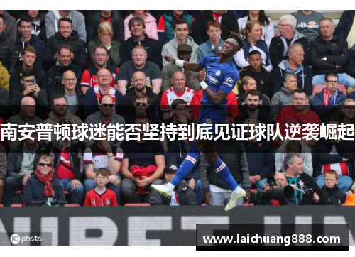 南安普顿球迷能否坚持到底见证球队逆袭崛起