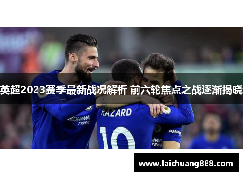 英超2023赛季最新战况解析 前六轮焦点之战逐渐揭晓