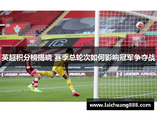 英超积分榜揭晓 赛季总轮次如何影响冠军争夺战