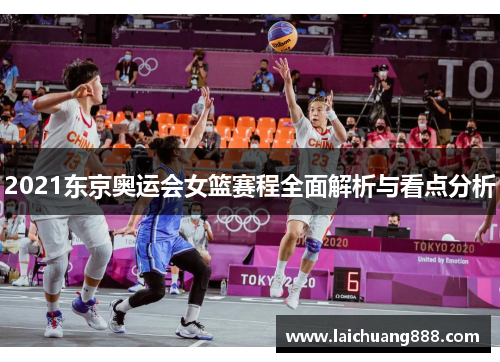 2021东京奥运会女篮赛程全面解析与看点分析