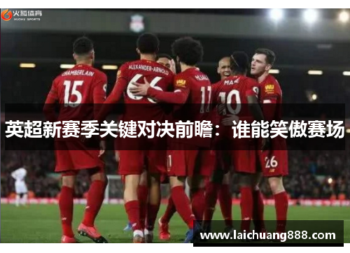 英超新赛季关键对决前瞻：谁能笑傲赛场